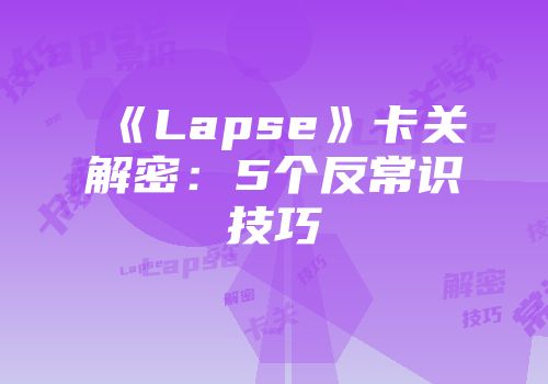《Lapse》卡关解密：5个反常识技巧