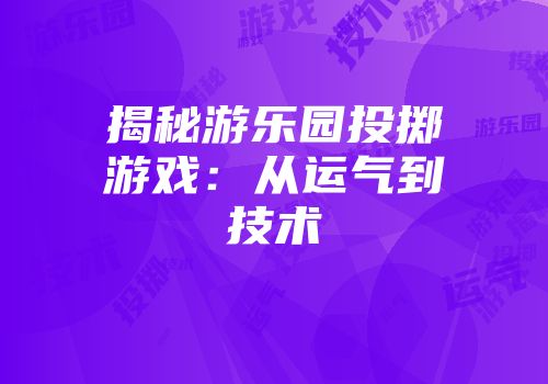 揭秘游乐园投掷游戏:从运气到技术