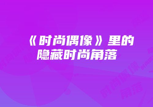 《时尚偶像》里的隐藏时尚角落