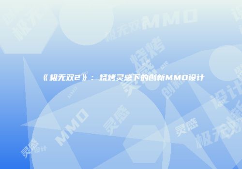 《极无双2》:烧烤灵感下的创新MMO设计