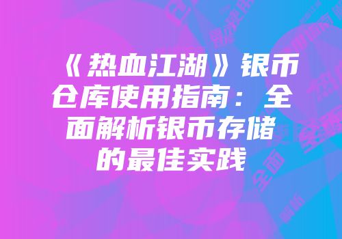《热血江湖》银币仓库使用指南：全面解析银币存储的最佳实践