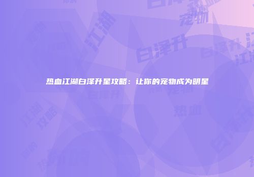 热血江湖白泽升星攻略：让你的宠物成为明星