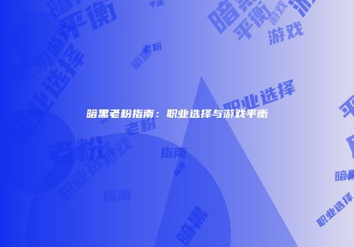暗黑老粉指南：职业选择与游戏平衡