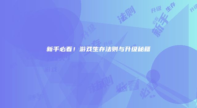新手必看!游戏生存法则与升级秘籍