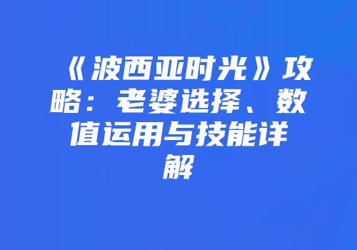 《波西亚时光》攻略:老婆选择、数值运用与技能详解