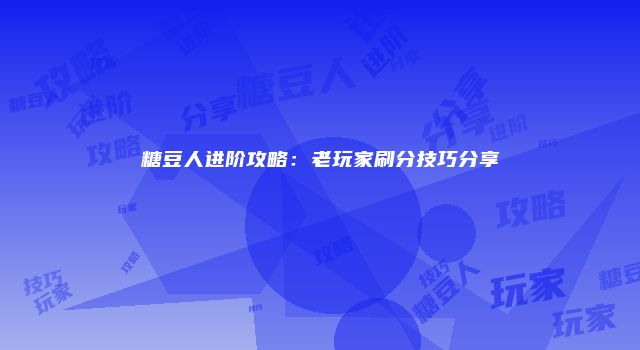 糖豆人进阶攻略：老玩家刷分技巧分享