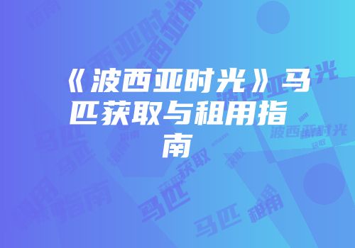 《波西亚时光》马匹获取与租用指南