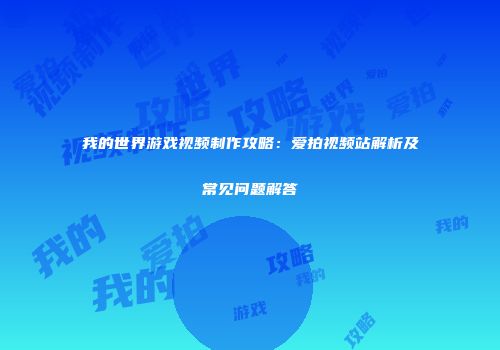 我的世界游戏视频制作攻略：爱拍视频站解析及常见问题解答