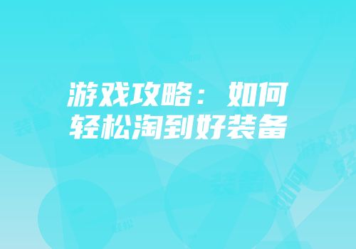 游戏攻略:如何轻松淘到好装备