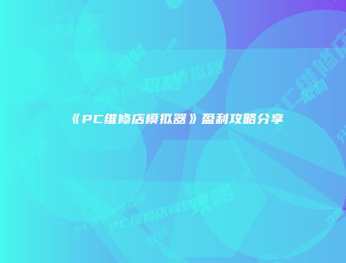 《PC维修店模拟器》盈利攻略分享