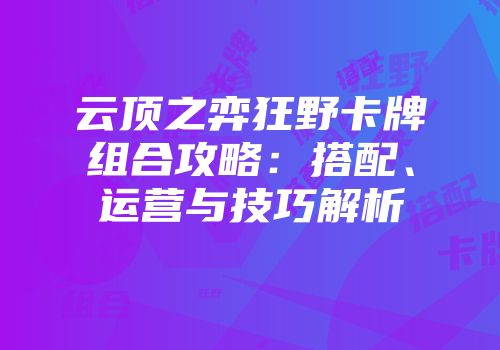 云顶之弈狂野卡牌组合攻略：搭配、运营与技巧解析