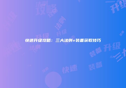 快速升级攻略:三大法则+装备获取技巧