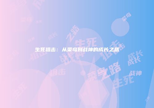 生死狙击:从菜鸟到战神的成长之路