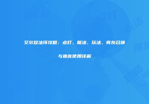 艾尔登法环攻略：点灯、魔法、玩法、骨灰召唤与祷言使用详解