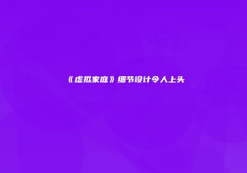 《虚拟家庭》细节设计令人上头