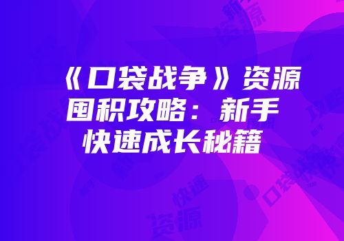 《口袋战争》资源囤积攻略：新手快速成长秘籍