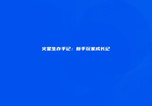 火星生存手记：新手玩家成长记