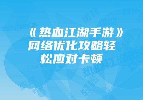《热血江湖手游》网络优化攻略轻松应对卡顿
