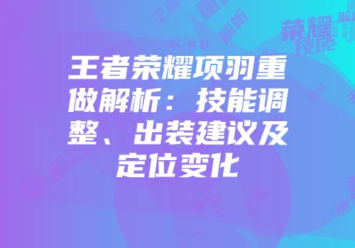 王者荣耀项羽重做解析:技能调整、出装建议及定位变化