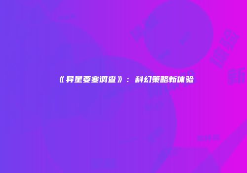 《异星要塞调查》:科幻策略新体验