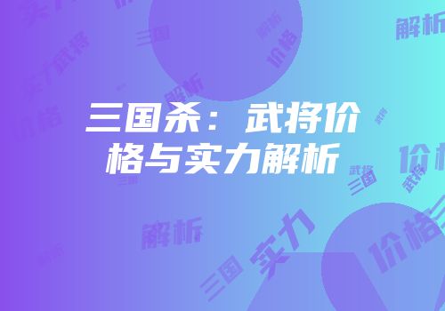 三国杀：武将价格与实力解析