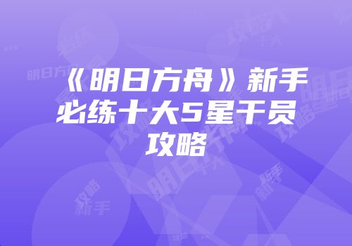 《明日方舟》新手必练十大5星干员攻略