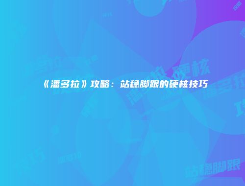 《潘多拉》攻略：站稳脚跟的硬核技巧