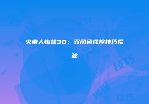 火柴人蜘蛛3D：双角色操控技巧揭秘