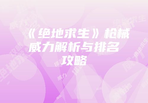 《绝地求生》枪械威力解析与排名攻略
