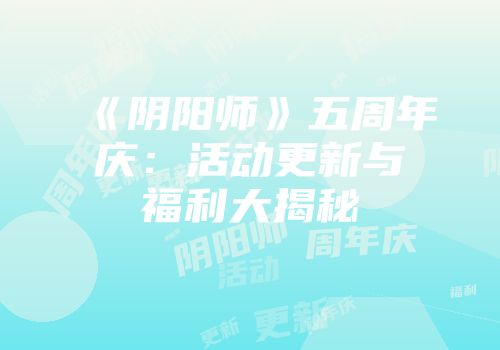 《阴阳师》五周年庆:活动更新与福利大揭秘
