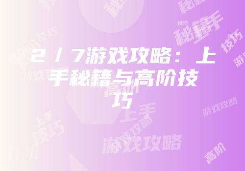 2／7游戏攻略：上手秘籍与高阶技巧