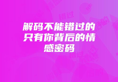 解码不能错过的只有你背后的情感密码