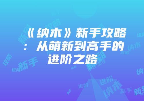 《纳木》新手攻略：从萌新到高手的进阶之路