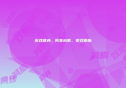 游戏健身，同步减脂，变双胞胎