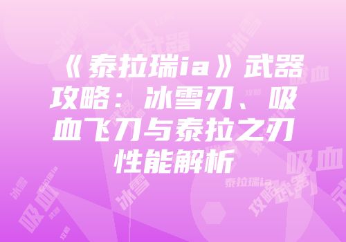 《泰拉瑞ia》武器攻略：冰雪刃、吸血飞刀与泰拉之刃性能解析