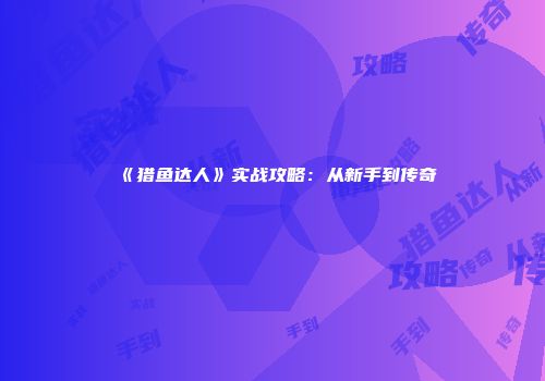 《猎鱼达人》实战攻略：从新手到传奇
