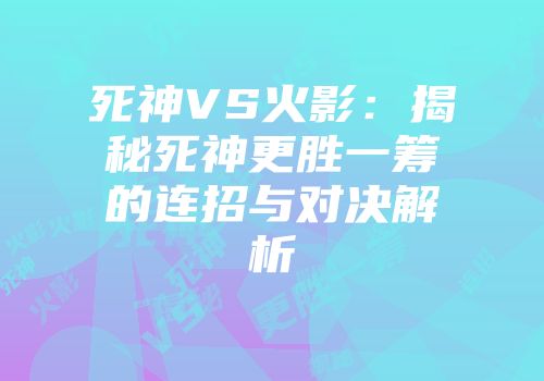 死神VS火影：揭秘死神更胜一筹的连招与对决解析