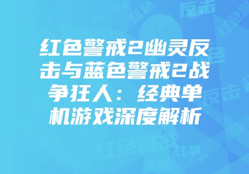 红色警戒2幽灵反击与蓝色警戒2战争狂人：经典单机游戏深度解析
