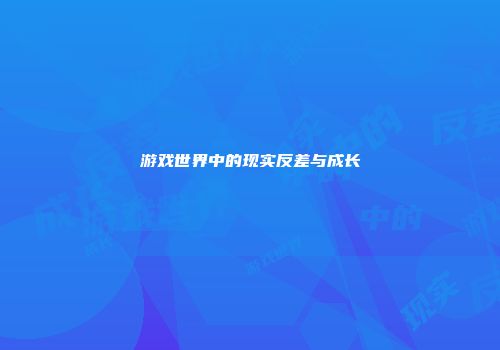 游戏世界中的现实反差与成长