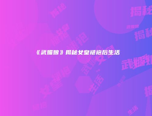 《武媚娘》揭秘女皇褪袍后生活