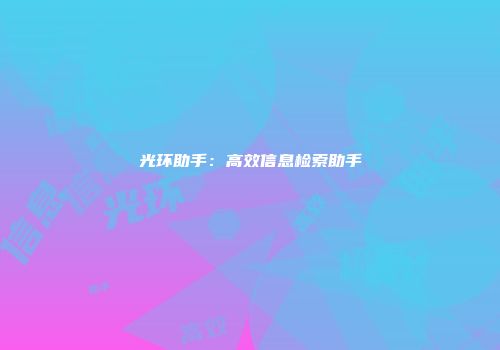 光环助手：高效信息检索助手