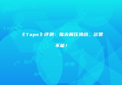 《Taps》评测：指尖解压挑战，欲罢不能！