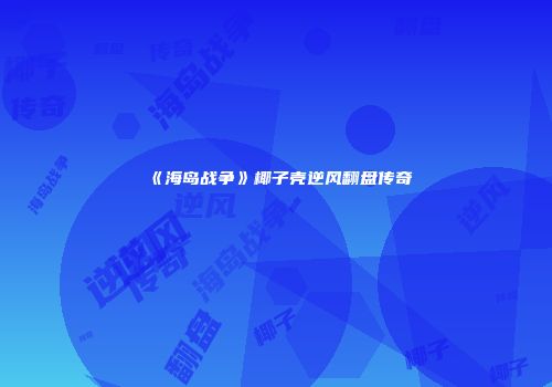 《海岛战争》椰子壳逆风翻盘传奇