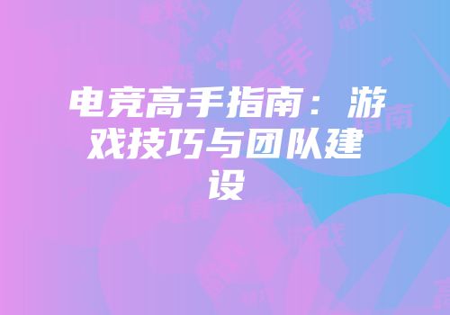 电竞高手指南：游戏技巧与团队建设