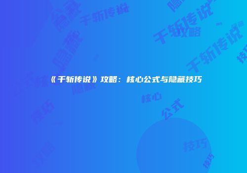 《千斩传说》攻略：核心公式与隐藏技巧