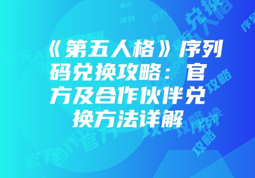 《第五人格》序列码兑换攻略：官方及合作伙伴兑换方法详解