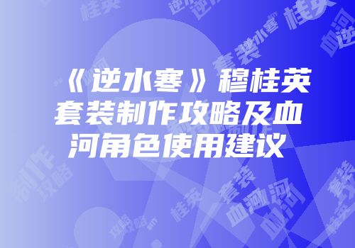 《逆水寒》穆桂英套装制作攻略及血河角色使用建议