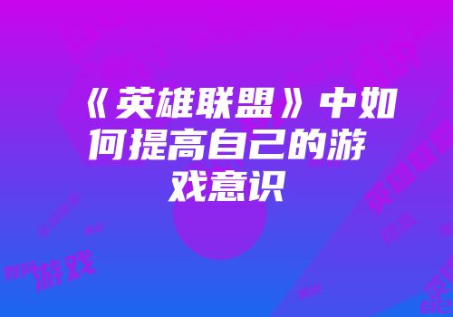 《英雄联盟》中如何提高自己的游戏意识