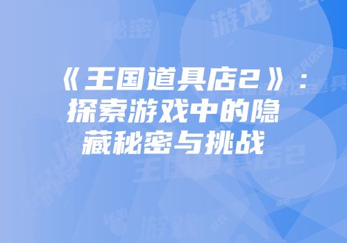 《王国道具店2》：探索游戏中的隐藏秘密与挑战