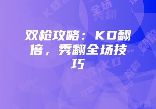 双枪攻略:KD翻倍,秀翻全场技巧
